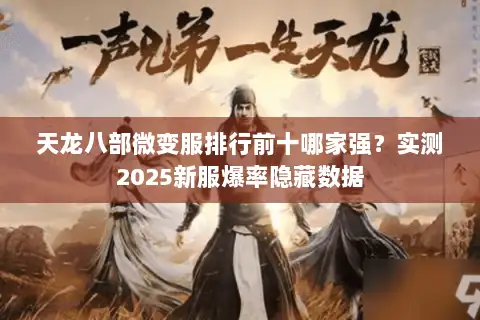 天龙八部微变服排行前十哪家强?实测2025新服爆率隐藏数据 天龙八部微变服排行前十哪家强?实测2025新服爆率隐藏数据