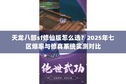 天龙八部sf修仙版怎么选?2025年七区爆率与修真系统实测对比 天龙八部sf修仙版怎么选?2025年七区爆率与修真系统实测对比