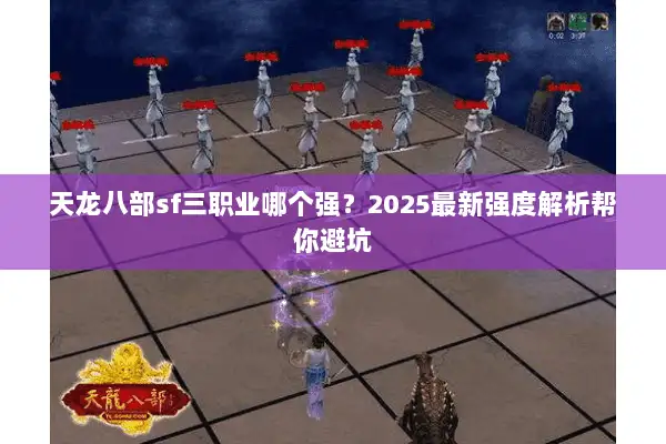 天龙八部sf三职业哪个强?2025最新强度解析帮你避坑 天龙八部sf三职业哪个强?2025最新强度解析帮你避坑