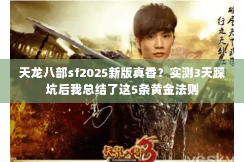天龙八部sf2025新版真香?实测3天踩坑后我总结了这5条黄金法则 天龙八部sf2025新版真香?实测3天踩坑后我总结了这5条黄金法则