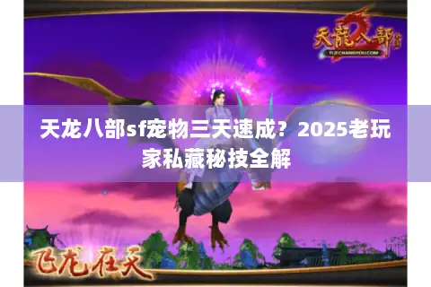 天龙八部sf宠物三天速成?2025老玩家私藏秘技全解 天龙八部sf宠物三天速成?2025老玩家私藏秘技全解