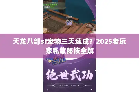天龙八部sf宠物三天速成?2025老玩家私藏秘技全解 天龙八部sf宠物三天速成?2025老玩家私藏秘技全解
