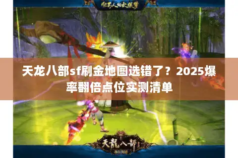 天龙八部sf刷金地图选错了？2025爆率翻倍点位实测清单
