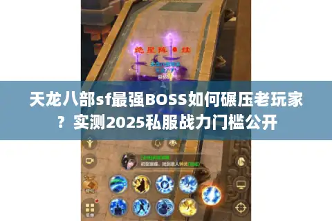 天龙八部sf最强BOSS如何碾压老玩家?实测2025私服战力门槛公开 天龙八部sf最强BOSS如何碾压老玩家?实测2025私服战力门槛公开