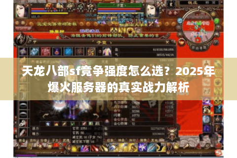 天龙八部sf竞争强度怎么选？2025年爆火服务器的真实战力解析
