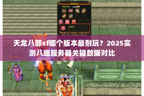 天龙八部sf哪个版本最耐玩?2025实测八组服务器关键数据对比 天龙八部sf哪个版本最耐玩?2025实测八组服务器关键数据对比