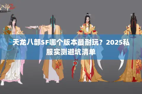天龙八部SF哪个版本最耐玩?2025私服实测避坑清单 天龙八部SF哪个版本最耐玩?2025私服实测避坑清单
