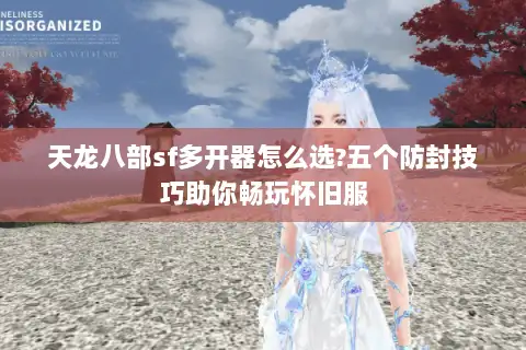 天龙八部sf多开器怎么选?五个防封技巧助你畅玩怀旧服 天龙八部sf多开器怎么选?五个防封技巧助你畅玩怀旧服