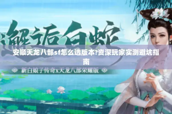 安顺天龙八部sf怎么选版本?资深玩家实测避坑指南