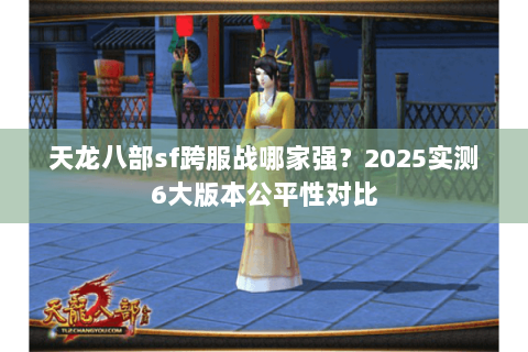 天龙八部sf跨服战哪家强？2025实测6大版本公平性对比
