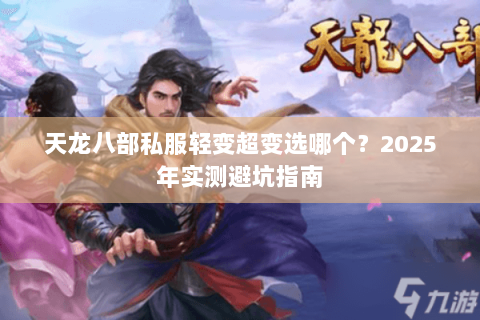 天龙八部私服轻变超变选哪个?2025年实测避坑指南 天龙八部私服轻变超变选哪个?2025年实测避坑指南