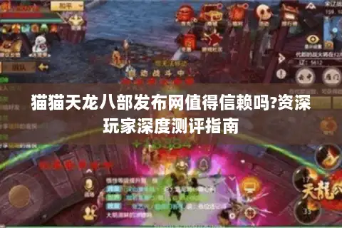 猫猫天龙八部发布网值得信赖吗?资深玩家深度测评指南