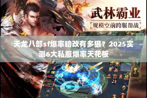 天龙八部sf爆率暗改有多狠?2025实测6大私服爆率天花板 天龙八部sf爆率暗改有多狠?2025实测6大私服爆率天花板