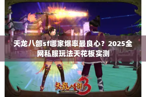 天龙八部sf哪家爆率最良心？2025全网私服玩法天花板实测