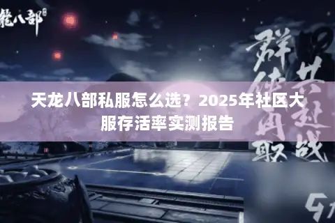 天龙八部私服怎么选？2025年社区大服存活率实测报告