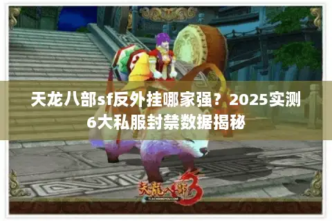 天龙八部sf反外挂哪家强？2025实测6大私服封禁数据揭秘