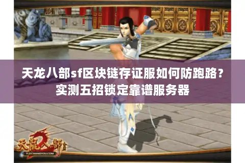 天龙八部sf区块链存证服如何防跑路？实测五招锁定靠谱服务器