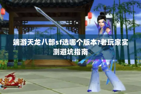 端游天龙八部sf选哪个版本?老玩家实测避坑指南 端游天龙八部sf选哪个版本?老玩家实测避坑指南
