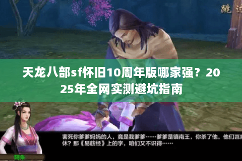 天龙八部sf怀旧10周年版哪家强?2025年全网实测避坑指南 天龙八部sf怀旧10周年版哪家强?2025年全网实测避坑指南