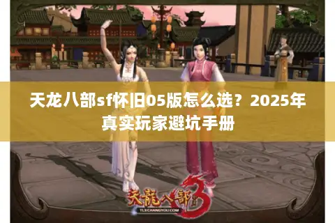 天龙八部sf怀旧05版怎么选？2025年真实玩家避坑手册