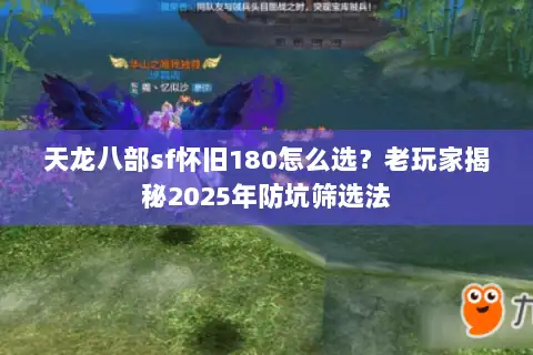 天龙八部sf怀旧180怎么选？老玩家揭秘2025年防坑筛选法
