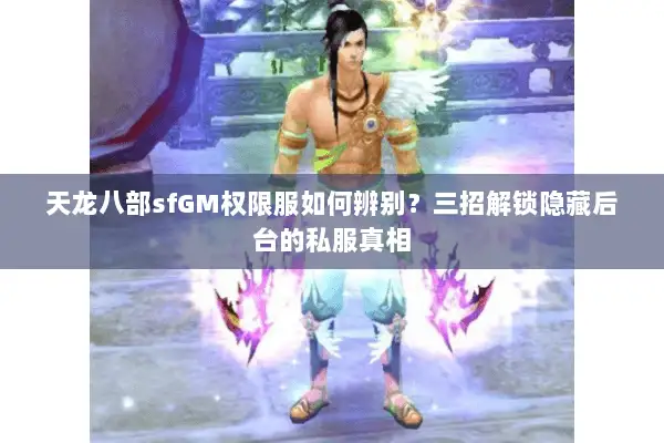 天龙八部sfGM权限服如何辨别？三招解锁隐藏后台的私服真相
