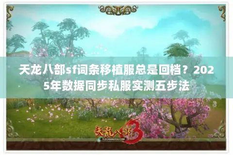 天龙八部sf词条移植服总是回档？2025年数据同步私服实测五步法