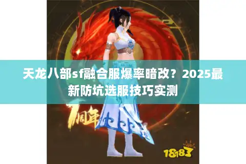 天龙八部sf融合服爆率暗改?2025最新防坑选服技巧实测 天龙八部sf融合服爆率暗改?2025最新防坑选服技巧实测