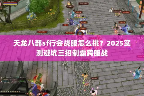 天龙八部sf行会战服怎么挑？2025实测避坑三招制霸跨服战