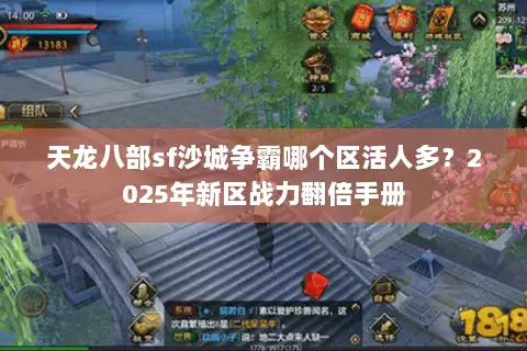 天龙八部sf沙城争霸哪个区活人多？2025年新区战力翻倍手册