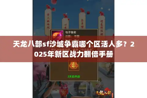 天龙八部sf沙城争霸哪个区活人多？2025年新区战力翻倍手册