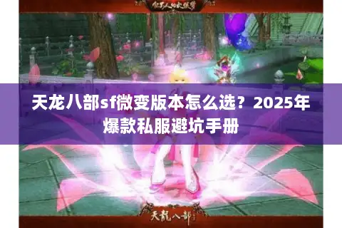 天龙八部sf微变版本怎么选?2025年爆款私服避坑手册 天龙八部sf微变版本怎么选?2025年爆款私服避坑手册