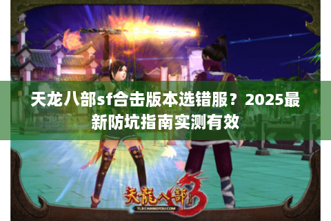 天龙八部sf合击版本选错服？2025最新防坑指南实测有效