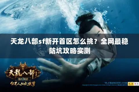 天龙八部sf新开首区怎么挑?全网最稳防坑攻略实测 天龙八部sf新开首区怎么挑?全网最稳防坑攻略实测