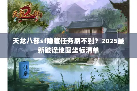 天龙八部sf隐藏任务刷不到?2025最新破译地图坐标清单 天龙八部sf隐藏任务刷不到?2025最新破译地图坐标清单