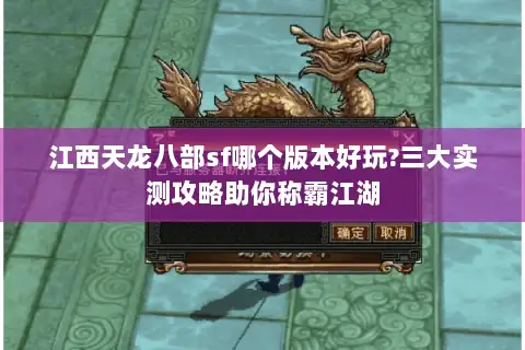 江西天龙八部sf哪个版本好玩?三大实测攻略助你称霸江湖 江西天龙八部sf哪个版本好玩?三大实测攻略助你称霸江湖