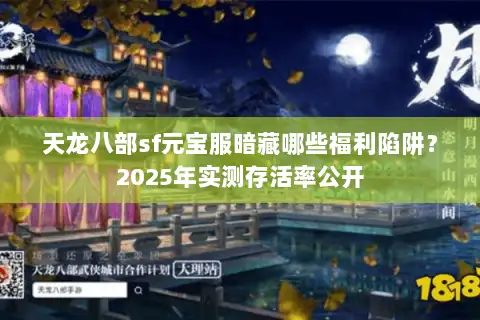 天龙八部sf元宝服暗藏哪些福利陷阱?2025年实测存活率公开 天龙八部sf元宝服暗藏哪些福利陷阱?2025年实测存活率公开
