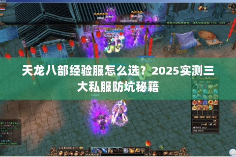 天龙八部经验服怎么选？2025实测三大私服防坑秘籍