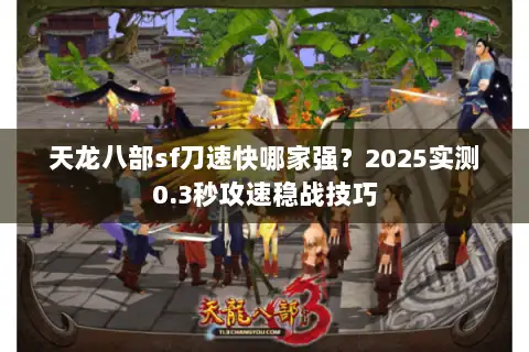 天龙八部sf刀速快哪家强？2025实测0.3秒攻速稳战技巧