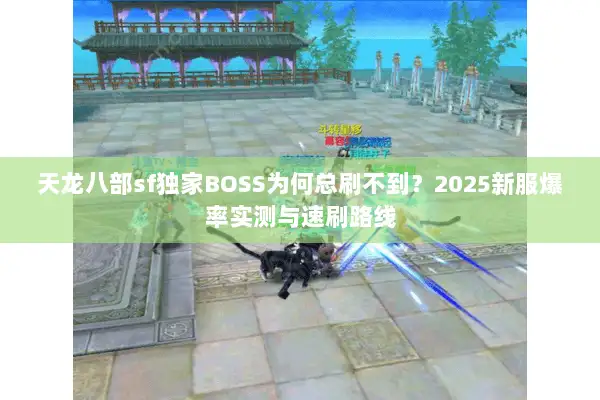 天龙八部sf独家BOSS为何总刷不到?2025新服爆率实测与速刷路线 天龙八部sf独家BOSS为何总刷不到?2025新服爆率实测与速刷路线