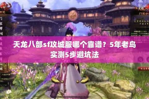 天龙八部sf攻城服哪个靠谱？5年老鸟实测5步避坑法