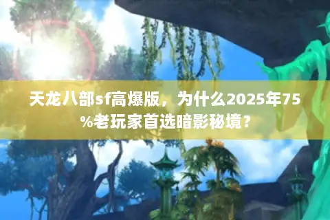 天龙八部sf高爆版，为什么2025年75%老玩家首选暗影秘境？