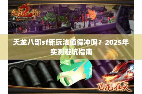 天龙八部sf新玩法值得冲吗?2025年实测避坑指南 天龙八部sf新玩法值得冲吗?2025年实测避坑指南