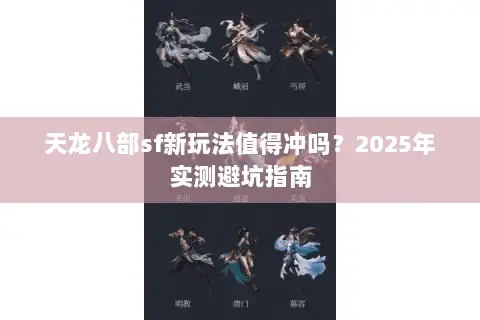 天龙八部sf新玩法值得冲吗?2025年实测避坑指南 天龙八部sf新玩法值得冲吗?2025年实测避坑指南