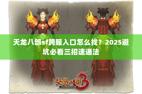 天龙八部sf跨服入口怎么找？2025避坑必看三招速通法