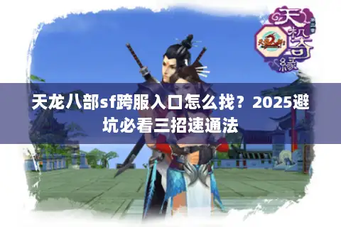 天龙八部sf跨服入口怎么找？2025避坑必看三招速通法