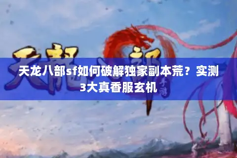 天龙八部sf如何破解独家副本荒？实测3大真香服玄机