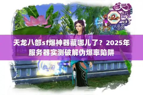 天龙八部sf爆神器藏哪儿了？2025年服务器实测破解伪爆率陷阱