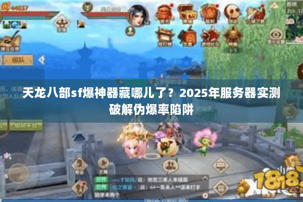 天龙八部sf爆神器藏哪儿了？2025年服务器实测破解伪爆率陷阱
