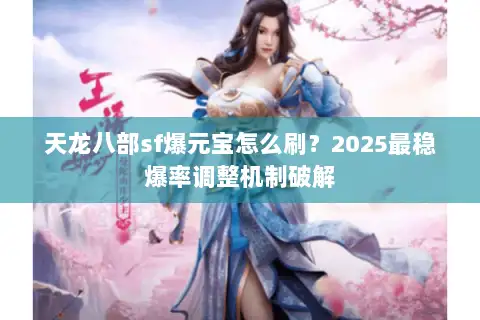 天龙八部sf爆元宝怎么刷？2025最稳爆率调整机制破解